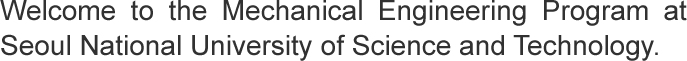 Welcome to the Mechanical Engineering Program at Seoul national university of Science and Technology.